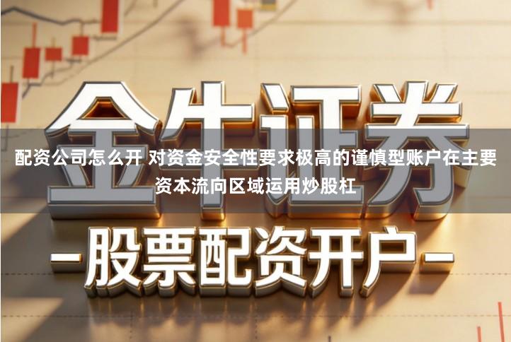 配资公司怎么开 对资金安全性要求极高的谨慎型账户在主要资本流向区域运用炒股杠