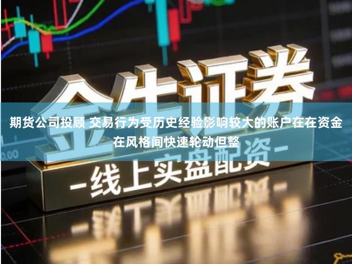 期货公司投顾 交易行为受历史经验影响较大的账户在在资金在风格间快速轮动但整