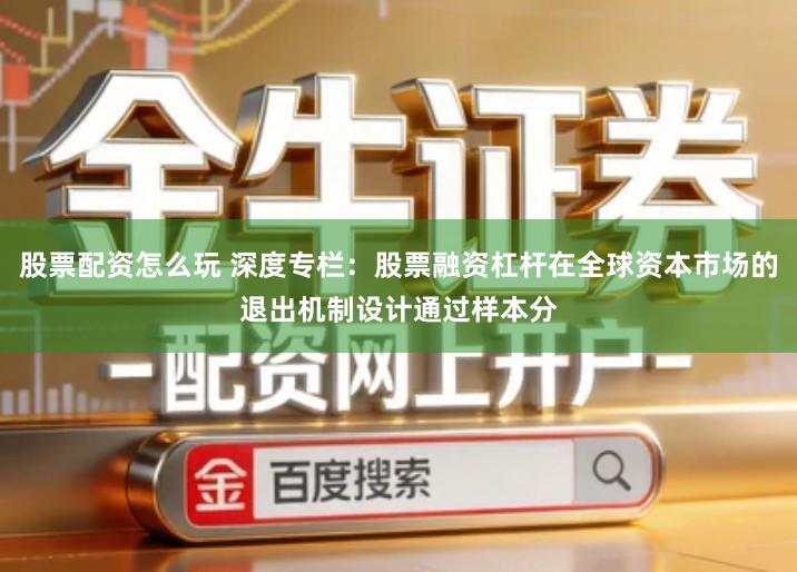 股票配资怎么玩 深度专栏:股票融资杠杆在全球资本市场的退出机制设计通过样本分
