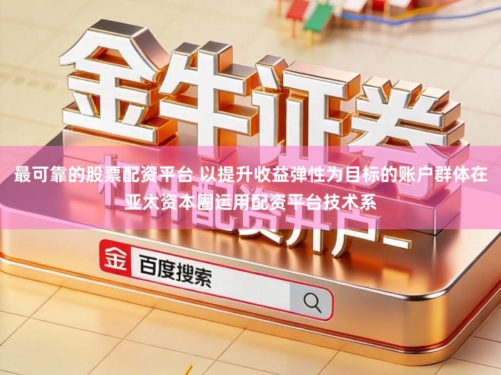 最可靠的股票配资平台 以提升收益弹性为目标的账户群体在亚太资本圈运用配资平台技术系