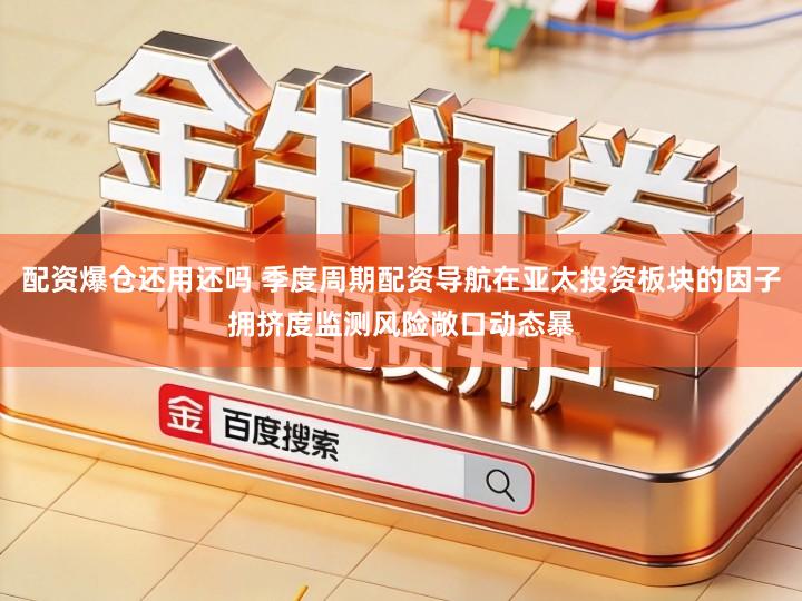 配资爆仓还用还吗 季度周期配资导航在亚太投资板块的因子拥挤度监测风险敞口动态暴