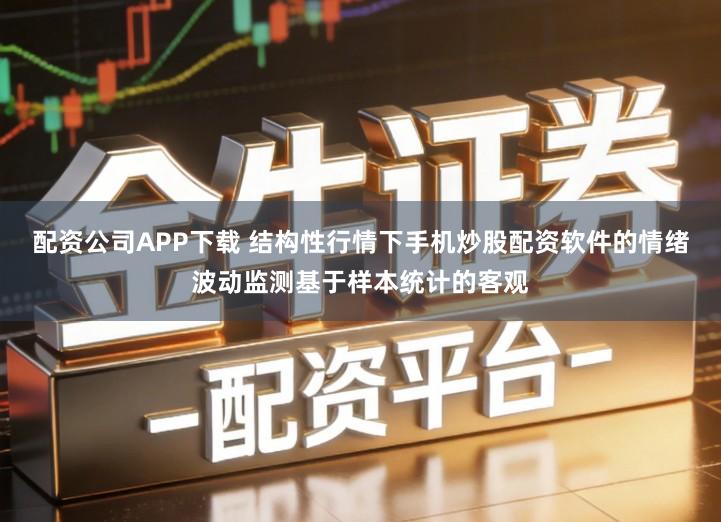 配资公司APP下载 结构性行情下手机炒股配资软件的情绪波动监测基于样本统计的客观