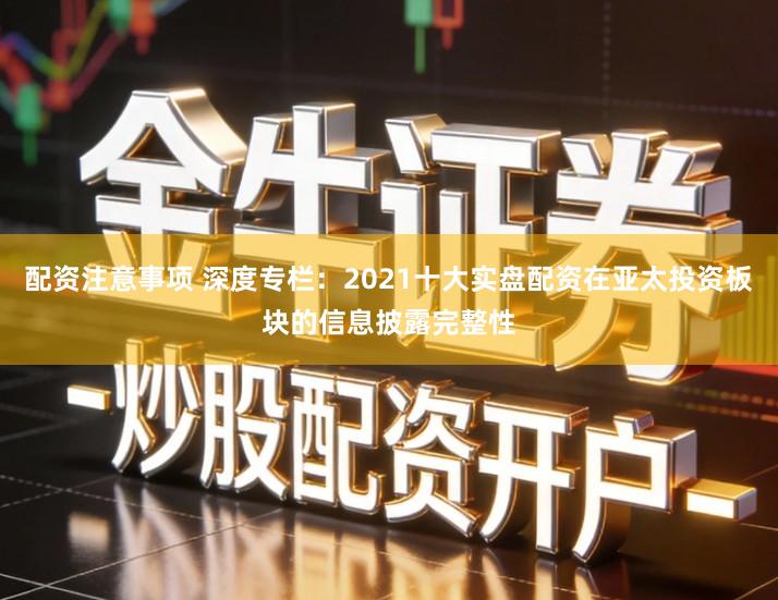 配资注意事项 深度专栏：2021十大实盘配资在亚太投资板块的信息披露完整性