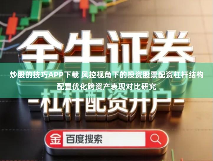 炒股的技巧APP下载 风控视角下的投资股票配资杠杆结构配置优化跨资产表现对比研究