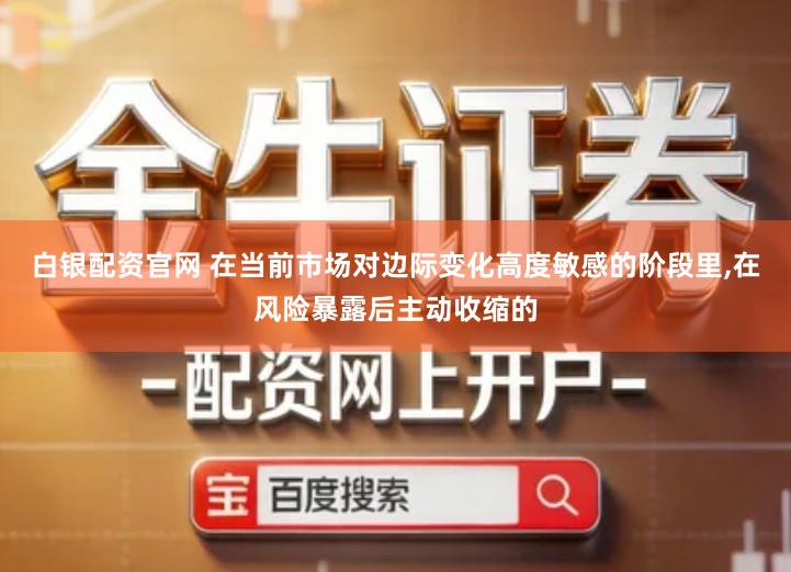 白银配资官网 在当前市场对边际变化高度敏感的阶段里,在风险暴露后主动收缩的