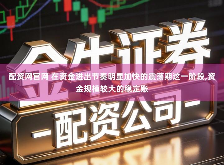 配资网官网 在资金进出节奏明显加快的震荡期这一阶段,资金规模较大的稳定账