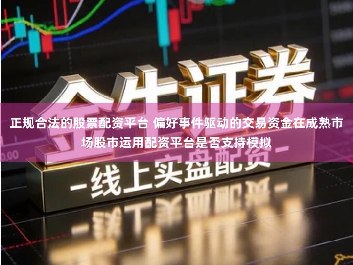 正规合法的股票配资平台 偏好事件驱动的交易资金在成熟市场股市运用配资平台是否支持模拟