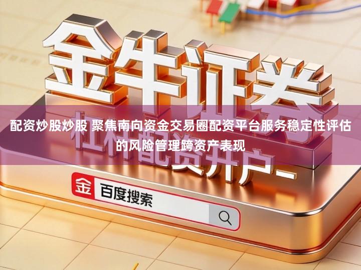 配资炒股炒股 聚焦南向资金交易圈配资平台服务稳定性评估的风险管理跨资产表现