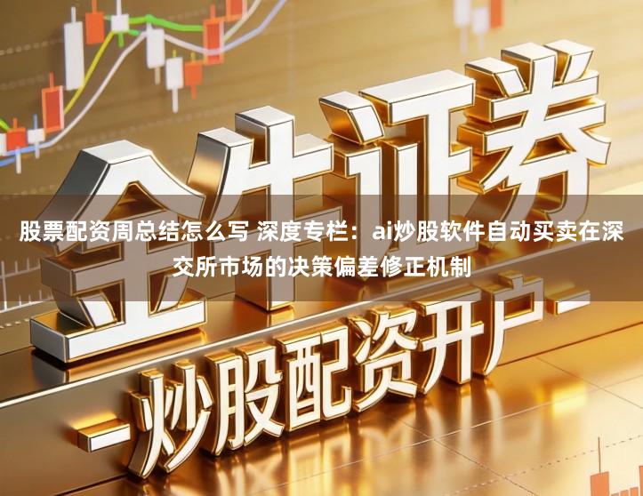 股票配资周总结怎么写 深度专栏：ai炒股软件自动买卖在深交所市场的决策偏差修正机制