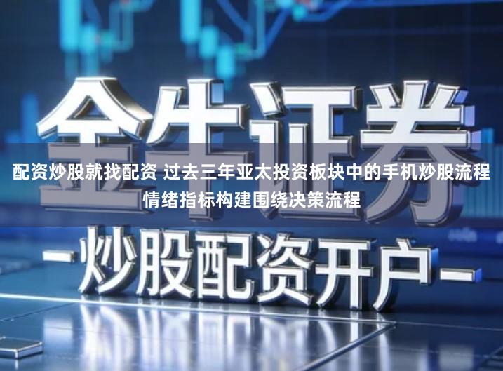 配资炒股就找配资 过去三年亚太投资板块中的手机炒股流程情绪指标构建围绕决策流程