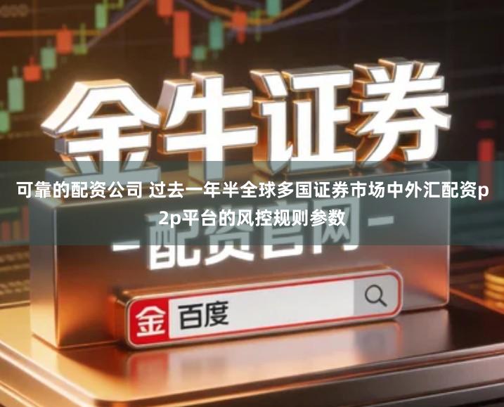 可靠的配资公司 过去一年半全球多国证券市场中外汇配资p2p平台的风控规则参数