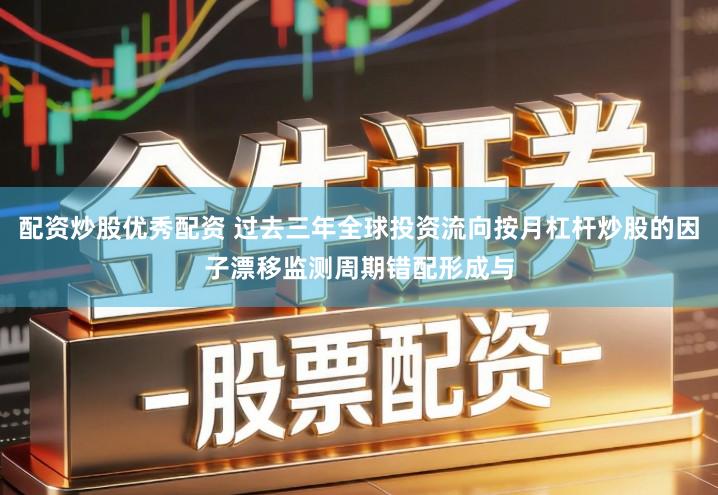 配资炒股优秀配资 过去三年全球投资流向按月杠杆炒股的因子漂移监测周期错配形成与