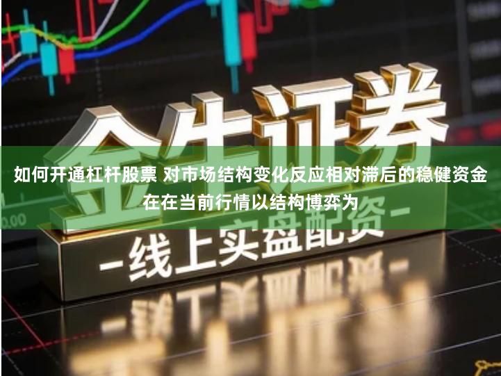 如何开通杠杆股票 对市场结构变化反应相对滞后的稳健资金在在当前行情以结构博弈为