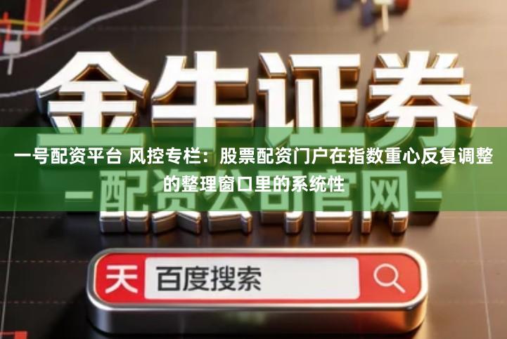 一号配资平台 风控专栏：股票配资门户在指数重心反复调整的整理窗口里的系统性