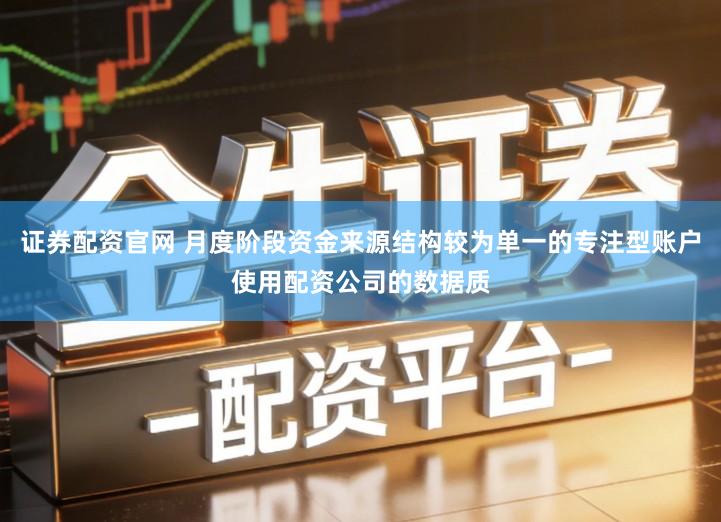 证券配资官网 月度阶段资金来源结构较为单一的专注型账户使用配资公司的数据质