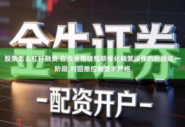 股票怎么杠杆融资 在资金围绕短期催化频繁运作的阶段这一阶段,对回撤控制要求严格