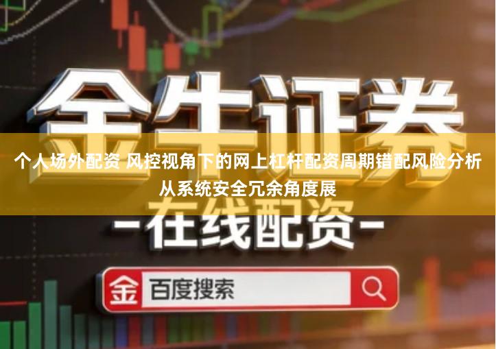 个人场外配资 风控视角下的网上杠杆配资周期错配风险分析从系统安全冗余角度展