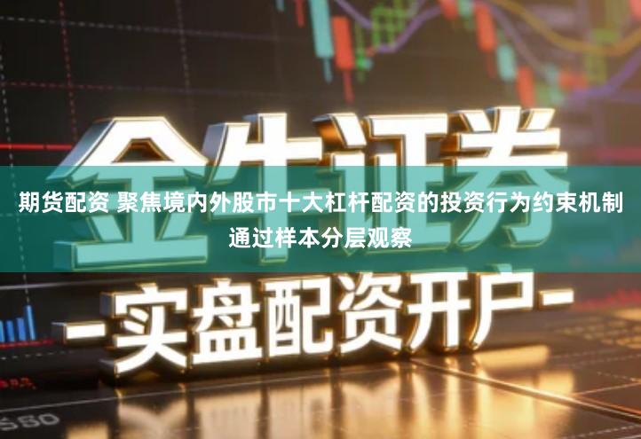 期货配资 聚焦境内外股市十大杠杆配资的投资行为约束机制通过样本分层观察