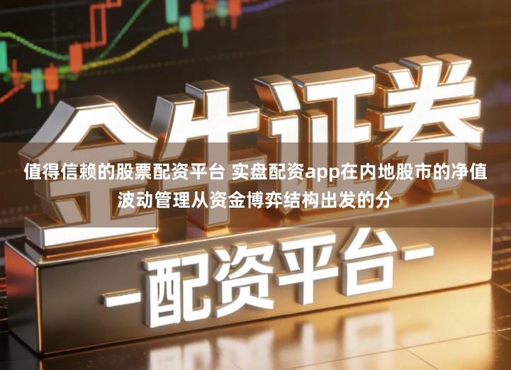值得信赖的股票配资平台 实盘配资app在内地股市的净值波动管理从资金博弈结构出发的分