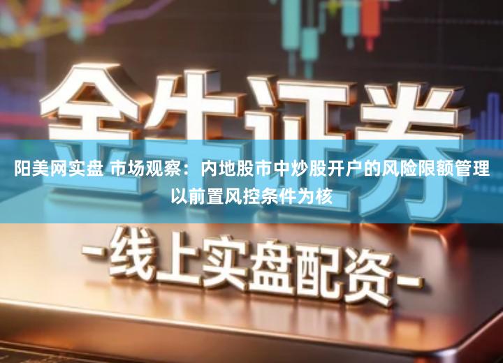 阳美网实盘 市场观察:内地股市中炒股开户的风险限额管理以前置风控条件为核