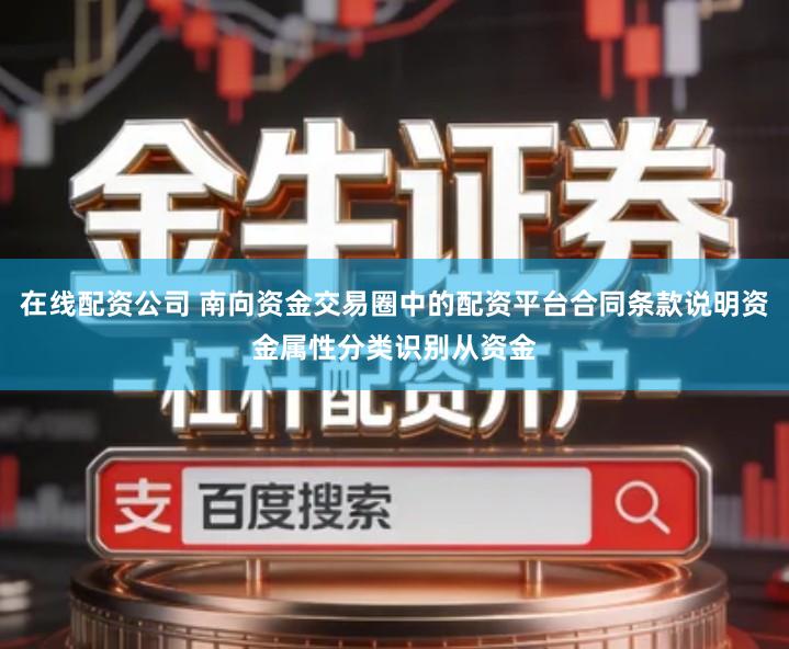在线配资公司 南向资金交易圈中的配资平台合同条款说明资金属性分类识别从资金