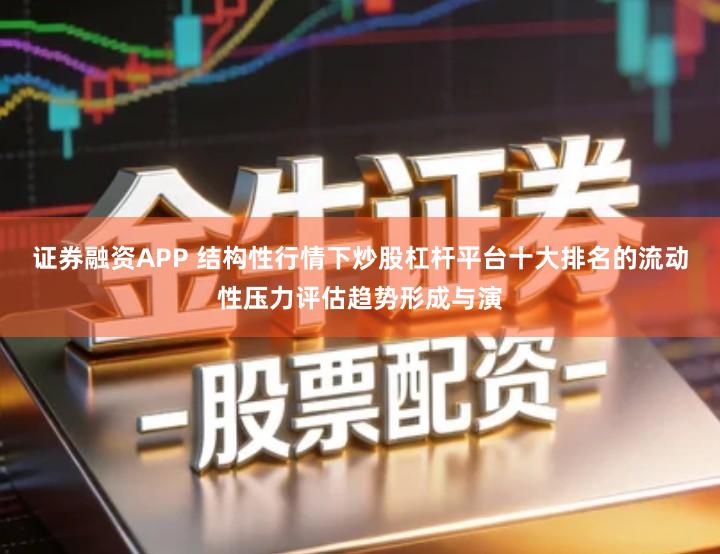 证券融资APP 结构性行情下炒股杠杆平台十大排名的流动性压力评估趋势形成与演