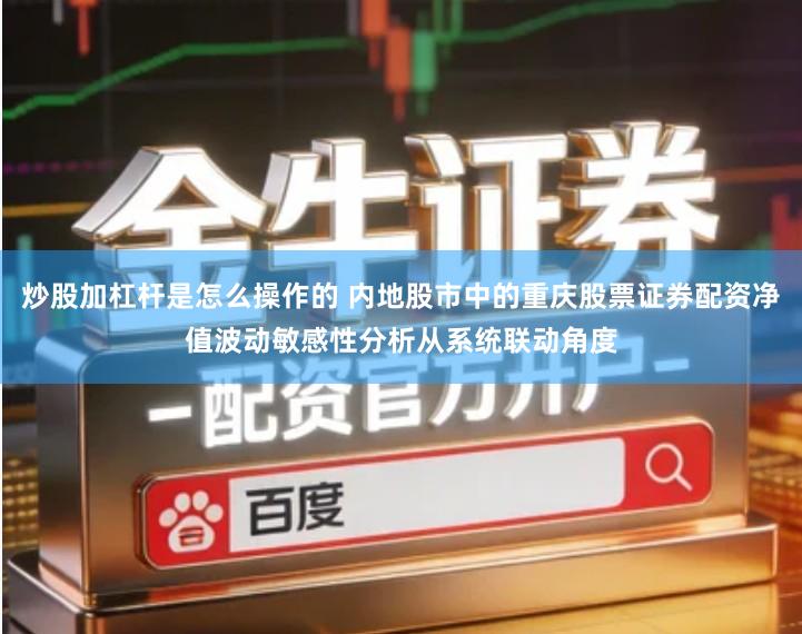 炒股加杠杆是怎么操作的 内地股市中的重庆股票证券配资净值波动敏感性分析从系统联动角度